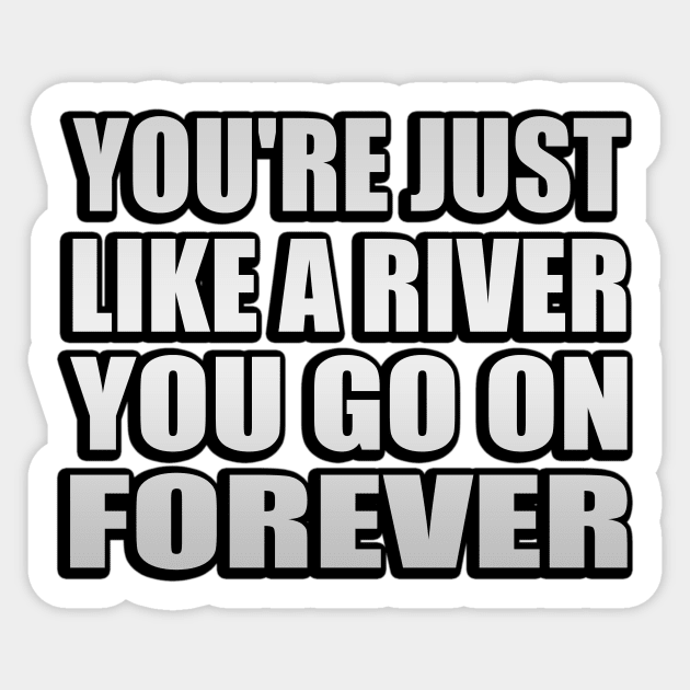 You're just like a river You go on forever Sticker by It'sMyTime